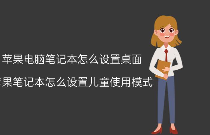 苹果电脑笔记本怎么设置桌面 苹果笔记本怎么设置儿童使用模式？